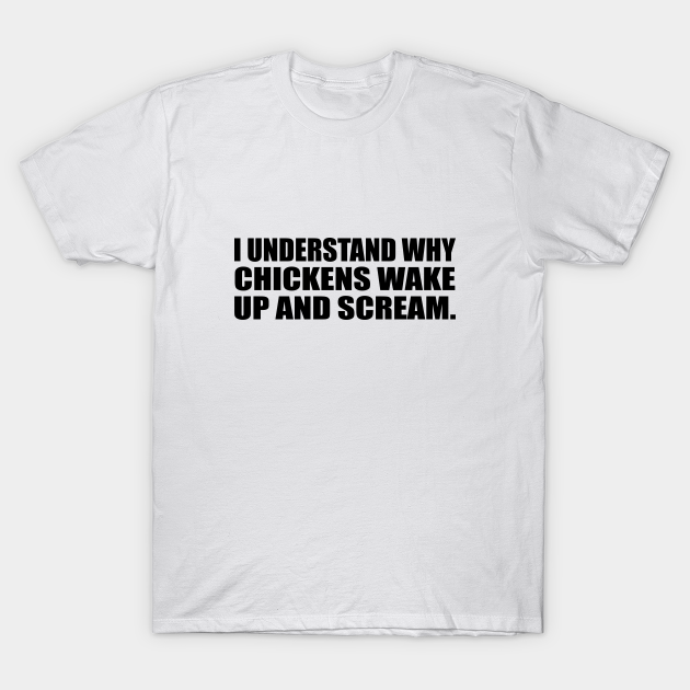 I understand why chickens wake up and scream I Understand Why